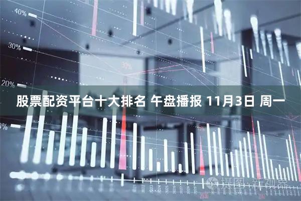 股票配资平台十大排名 午盘播报 11月3日 周一