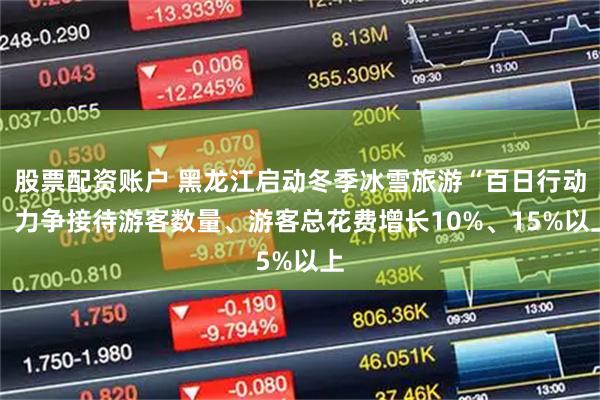 股票配资账户 黑龙江启动冬季冰雪旅游“百日行动” 力争接待游客数量、游客总花费增长10%、15%以上