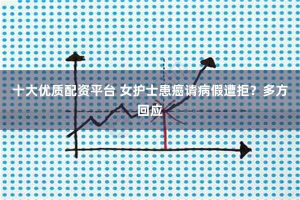 十大优质配资平台 女护士患癌请病假遭拒？多方回应