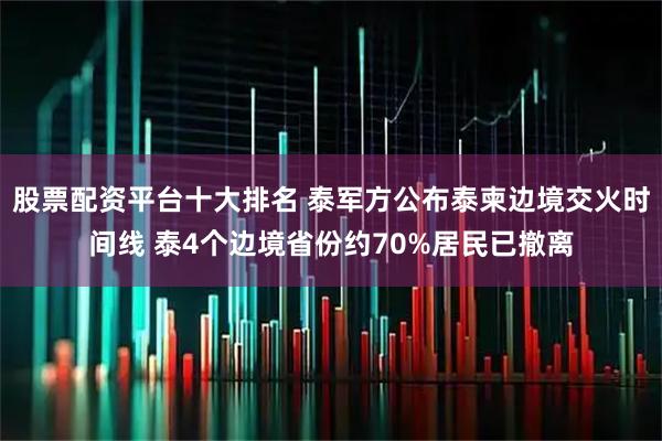 股票配资平台十大排名 泰军方公布泰柬边境交火时间线 泰4个边境省份约70%居民已撤离
