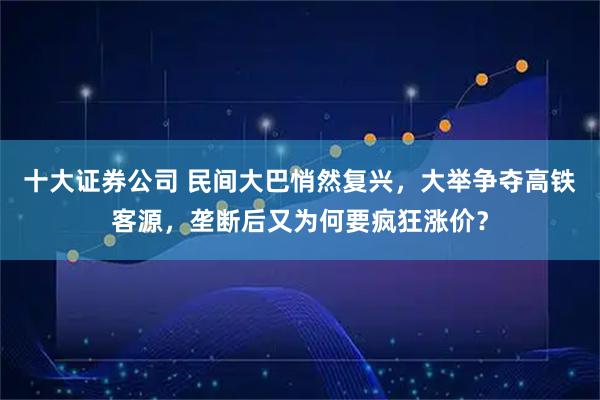 十大证券公司 民间大巴悄然复兴，大举争夺高铁客源，垄断后又为何要疯狂涨价？