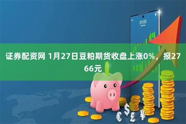 证券配资网 1月27日豆粕期货收盘上涨0%，报2766元