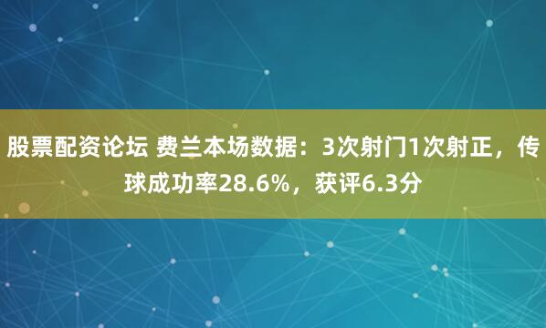 股票配资论坛 费兰本场数据：3次射门1次射正，传球成功率28.6%，获评6.3分