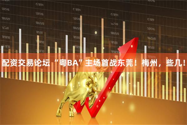 配资交易论坛 “粤BA”主场首战东莞！梅州，些几！