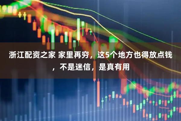 浙江配资之家 家里再穷，这5个地方也得放点钱，不是迷信，是真有用