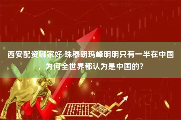 西安配资哪家好 珠穆朗玛峰明明只有一半在中国，为何全世界都认为是中国的？