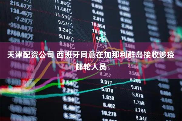 天津配资公司 西班牙同意在加那利群岛接收涉疫邮轮人员