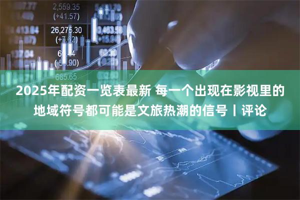 2025年配资一览表最新 每一个出现在影视里的地域符号都可能是文旅热潮的信号丨评论
